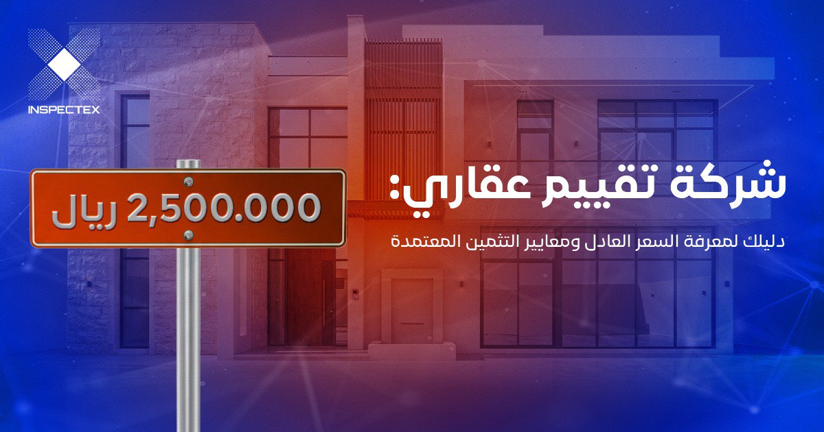 شركة تقييم عقاري: دليلك لمعرفة السعر العادل ومعايير التثمين المعتمدة
