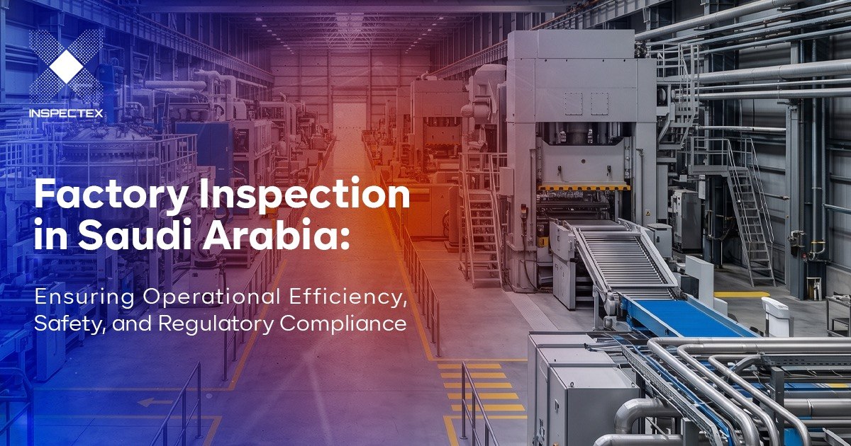 Factory Inspection in Saudi Arabia: Ensuring Operational Efficiency, Safety, and Regulatory Compliance